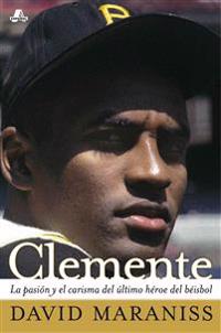 Clemente: La Pasión Y El Carisma del Último Héroe del Béisbol (the Passion and Grace of Baseball's Last Hero)