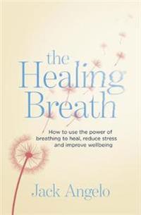 Healing breath - how to use the power of breathing to heal, reduce stress a