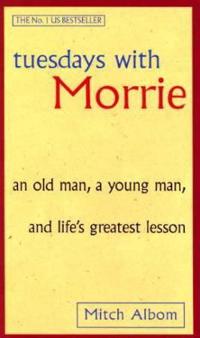 Tuesdays with Morrie : an old man, a young man, and life's greatest lesson