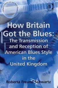 Bokomslag för "How Britain Got the Blues: The Transmission and Reception of American Blues Style in the United Kingdom"
