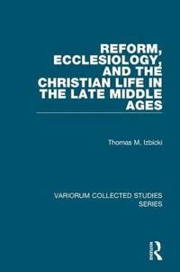 Reform, Ecclesiology, and the Christian Life in the Late Middle Ages