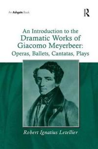 Bokomslag för "An Introduction to the Dramatic Works of Giacomo Meyerbeer: Operas, Ballets, Cantatas, Plays"