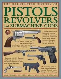 The Illustrated History of Pistols, Revolvers and Submachine Guns