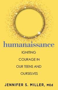 Humanaissance: Igniting Heart-Led Courage in Teens and Parents in an Anxious, Tech-Centric World