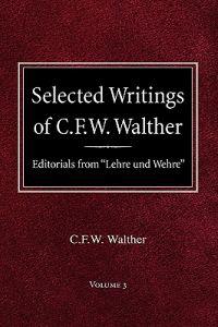 Selected Writings of C.F.W. Walther Volume 3 Editorials from "Lehre und Wehre"