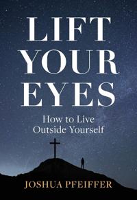 Lift Your Eyes: How to Live Outside Yourself