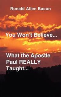 You Won't Believe What...the Apostle Paul Really Taught...