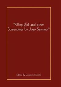 "Killing Dick and Other Screenplays by Joey Seymour"