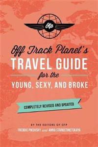 Off Track Planet's Travel Guide for the Young, Sexy, and Broke: Completely Revised and Updated