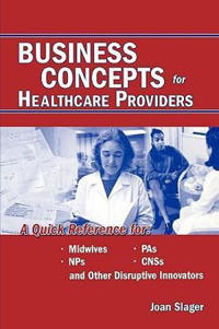 Business Concepts for Healthcare Providers: A Quick Reference for Midwives, PAs, NPs, CNSs, and Other Disruptive Innovators