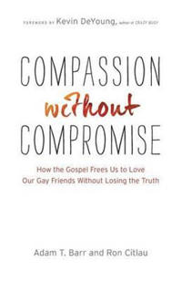 Compassion without Compromise – How the Gospel Frees Us to Love Our Gay Friends Without Losing the Truth