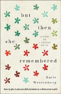 But Then She Remembered – How to Give God Your Full Attention in a Distracted World