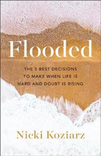 Flooded – The 5 Best Decisions to Make When Life Is Hard and Doubt Is Rising