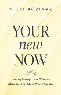 Your New Now – Finding Strength and Wisdom When You Feel Stuck Where You Are