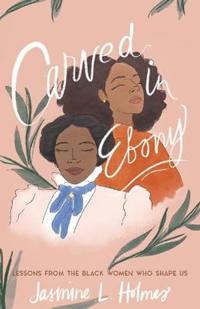 Bokomslag för "Carved in Ebony – Lessons from the Black Women Who Shape Us"