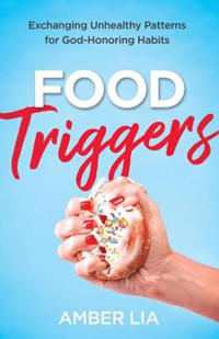 Food Triggers – Exchanging Unhealthy Patterns for God–Honoring Habits