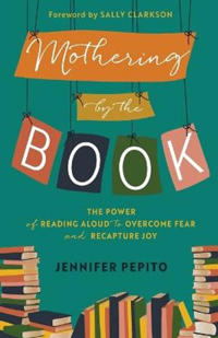Mothering by the Book – The Power of Reading Aloud to Overcome Fear and Recapture Joy