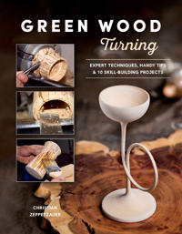 Green Wood Turning: Expert Techniques, Handy Tips, and 10 Skill-Building Projects (A Step-by-Step Illustrated Woodworker's Guide to Woodturning Bowls, Goblets, Decorative Trees, and More)