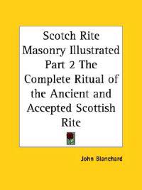Scotch Rite Masonry Illustrated the Complete Ritual of the Ancient and Accepted Scottish Rite