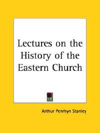 Lectures on the History of the Eastern Church (1894)