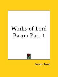 Works of Lord Bacon Vol. 1 (1837)