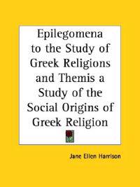 Epilegomena to the Study of Greek Religions and Themis a Study of the Social Origins of Greek Religion (1921)