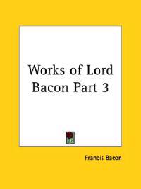 Works of Lord Bacon Vol. 3 (1837)