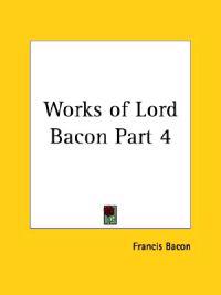 Works of Lord Bacon Vol. 4 (1837)