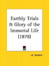 Earthly Trials & Glory of the Immortal Life 1878