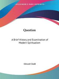 Question: A Brief History and Examination of Modern Spiritualism (1917)