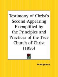 Testimony of Christ's Second Appearing Exemplified by the Principles and Practices of the True Church of Christ 1856