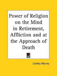 Power of Religion on the Mind in Retirement, Affliction and at the Approach of Death, 1868
