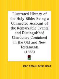 Illustrated History of the Holy Bible: Being a Connected Account of the Remarkable Events and Distinguished Characters Contained in the Old and New TE