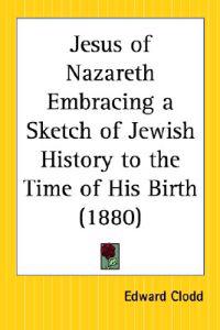 Jesus of Nazareth Embracing a Sketch of Jewish History to the Time of His Birth (1880)