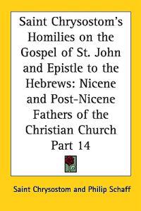Saint Chrysostom's Homilies on the Gospel of St. John and Epistle to the Hebrews
