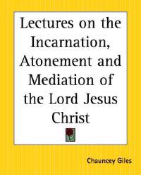 Lectures on the Incarnation, Atonement and Mediation of the Lord Jesus Christ