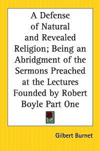 Defense of Natural and Revealed Religion; Being an Abridgment of the Sermons Preached at the Lectures Founded by Robert Boyle Part One