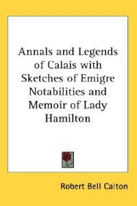 Bokomslag for "Annals and Legends of Calais with Sketches of Emigre Notabilities and Memoir of Lady Hamilton"