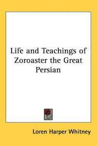 Life And Teachings of Zoroaster the Great Persian