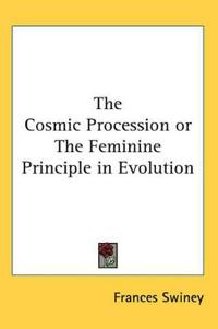 The Cosmic Procession or the Feminine Principle in Evolution