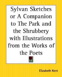 Sylvan Sketches or a Companion to the Park and the Shrubbery with Illustrations from the Works of the Poets