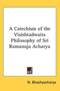 A Catechism of the Visishtadwaita Philosophy of Sri Ramanuja Acharya