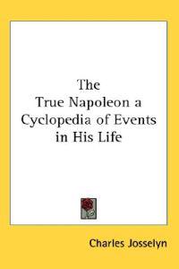True Napoleon a Cyclopedia of Events in His Life
