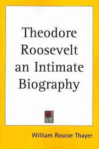Theodore Roosevelt an Intimate Biography
