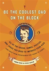 Be the Coolest Dad on the Block: All of the Tricks, Games, Puzzles and Jokes You Need to Impress Your Kids (and keep them entertained for years to com