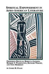 Spiritual Empowerment in Afro-American Literature Frederick Douglass, Rebecca Jackson, Booker T. Washington, Richard Wright, and Toni Morrison