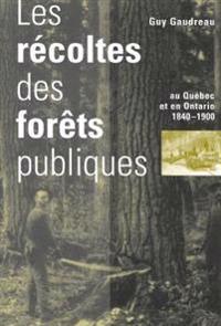 Les Récoltes Des forêts Publiques Au Québec Et En Ontario, 1840-1900