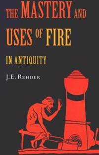 The Mastery and Uses of Fire in Antiquity