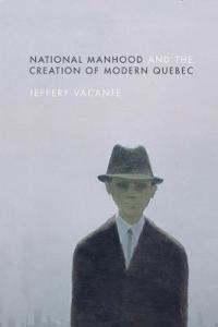 Bokomslag för "National Manhood and the Creation of Modern Quebec"