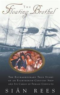 Bokomslag för "The Floating Brothel: The Extraordinary True Story of an Eighteenth-Century Ship and Its Cargo of Female Convicts"